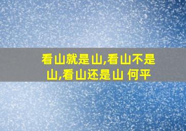 看山就是山,看山不是山,看山还是山 何平